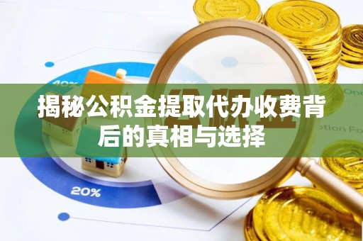 潍坊揭秘公积金提取代办收费背后的真相与选择