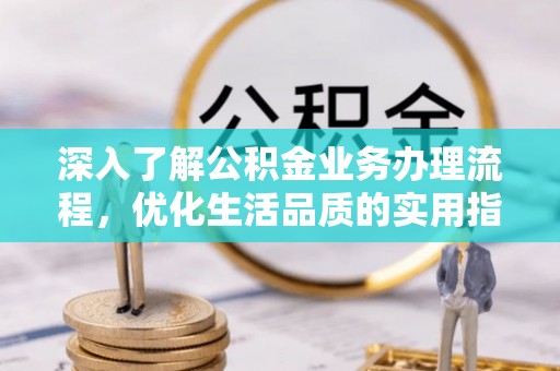 潍坊深入了解公积金业务办理流程，优化生活品质的实用指南