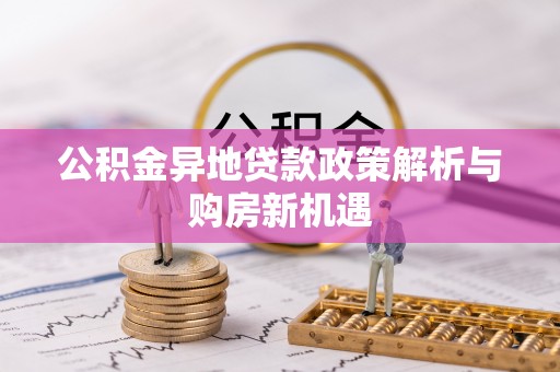 潍坊公积金异地贷款政策解析与购房新机遇