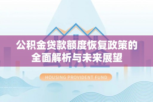 潍坊公积金贷款额度恢复政策的全面解析与未来展望