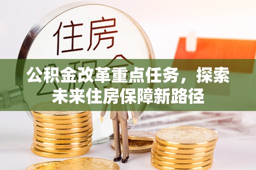 潍坊公积金改革重点任务，探索未来住房保障新路径