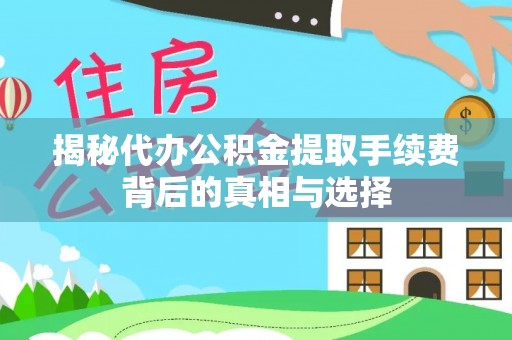 潍坊揭秘代办公积金提取手续费背后的真相与选择