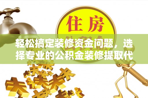 潍坊轻松搞定装修资金问题，选择专业的公积金装修提取代办服务