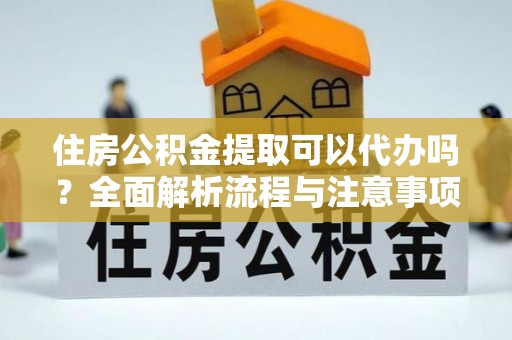 潍坊住房公积金提取可以代办吗？全面解析流程与注意事项