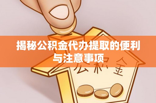 潍坊揭秘公积金代办提取的便利与注意事项