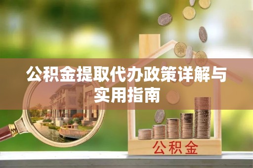 潍坊公积金提取代办政策详解与实用指南