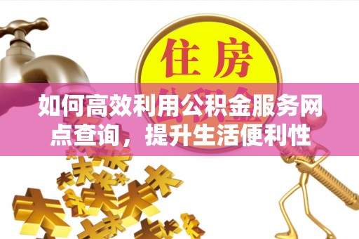 潍坊如何高效利用公积金服务网点查询，提升生活便利性