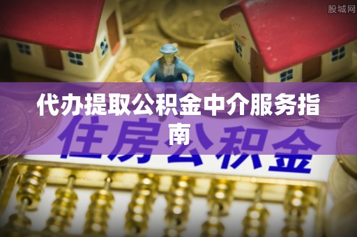 潍坊代办提取公积金中介服务指南