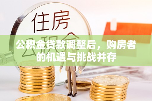 潍坊公积金贷款调整后，购房者的机遇与挑战并存