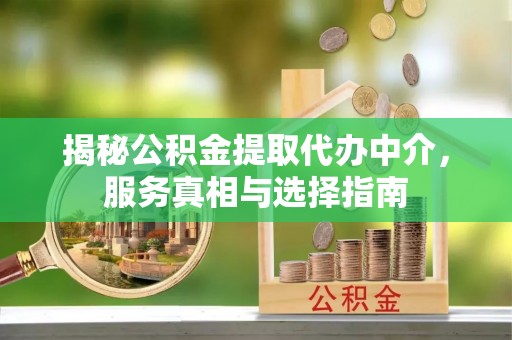 潍坊揭秘公积金提取代办中介，服务真相与选择指南