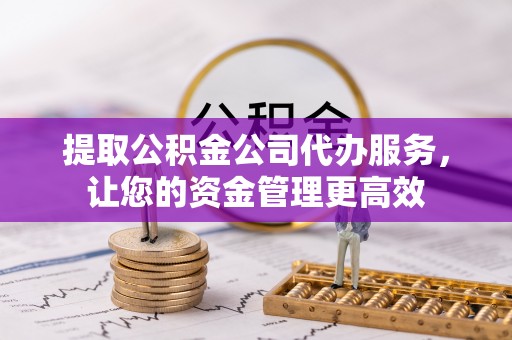 潍坊提取公积金公司代办服务，让您的资金管理更高效