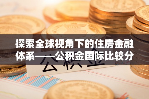 潍坊探索全球视角下的住房金融体系——公积金国际比较分析