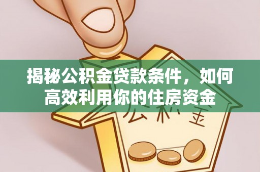 潍坊揭秘公积金贷款条件，如何高效利用你的住房资金