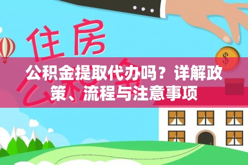 潍坊公积金提取代办吗？详解政策、流程与注意事项