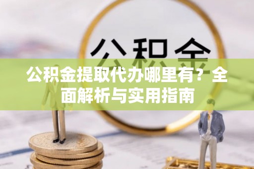 潍坊公积金提取代办哪里有？全面解析与实用指南