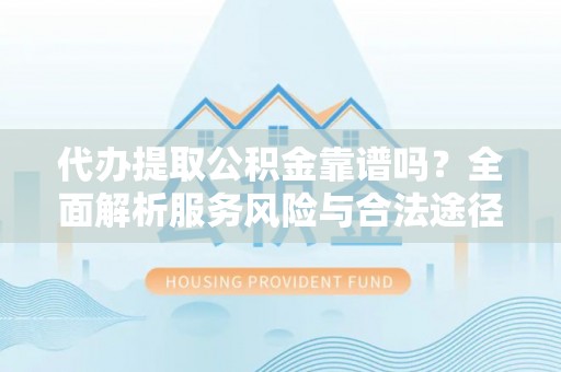 潍坊代办提取公积金靠谱吗？全面解析服务风险与合法途径