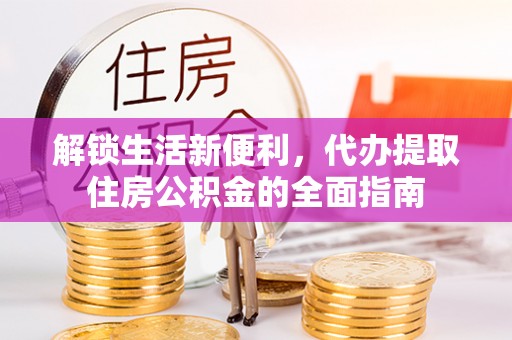 潍坊解锁生活新便利，代办提取住房公积金的全面指南