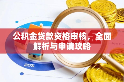潍坊公积金贷款资格审核，全面解析与申请攻略