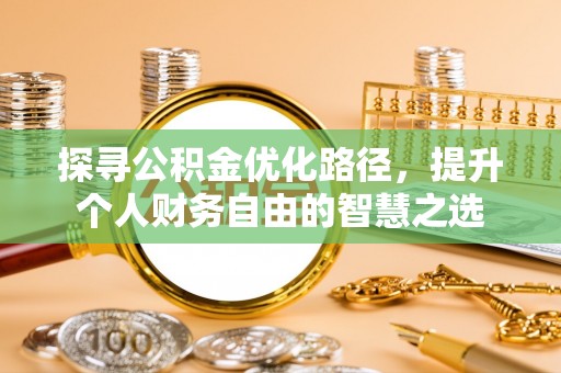 潍坊探寻公积金优化路径，提升个人财务自由的智慧之选