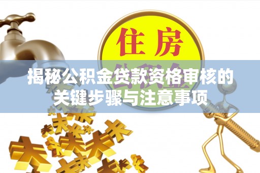 潍坊揭秘公积金贷款资格审核的关键步骤与注意事项