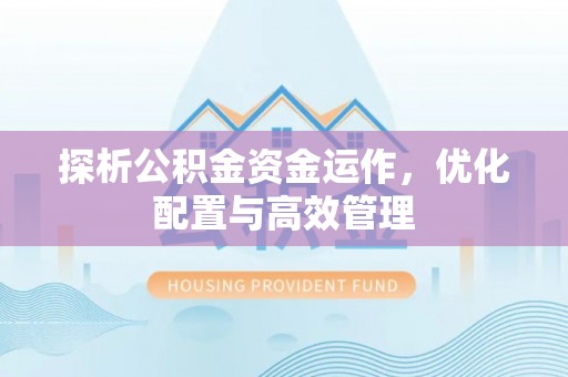 潍坊探析公积金资金运作，优化配置与高效管理