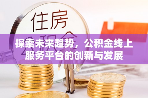 潍坊探索未来趋势，公积金线上服务平台的创新与发展
