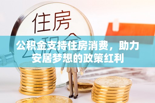 潍坊公积金支持住房消费，助力安居梦想的政策红利