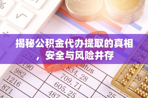 潍坊揭秘公积金代办提取的真相，安全与风险并存