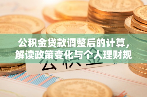 潍坊公积金贷款调整后的计算，解读政策变化与个人理财规划