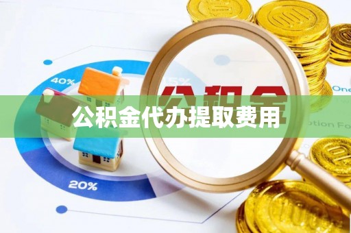 潍坊公积金代办提取费用