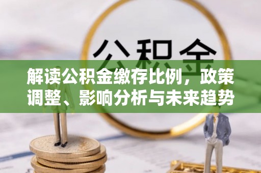 潍坊解读公积金缴存比例，政策调整、影响分析与未来趋势
