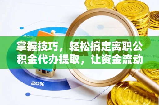 潍坊掌握技巧，轻松搞定离职公积金代办提取，让资金流动更便捷