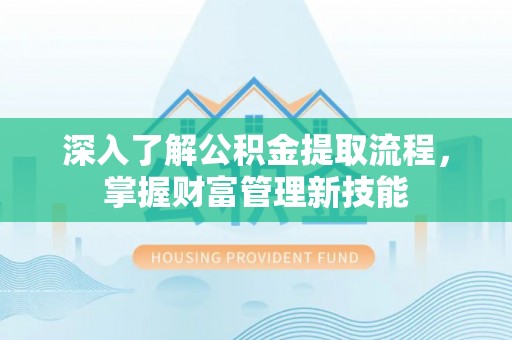 潍坊深入了解公积金提取流程，掌握财富管理新技能