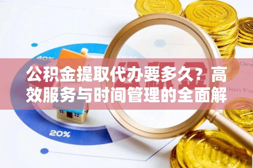 潍坊公积金提取代办要多久？高效服务与时间管理的全面解析