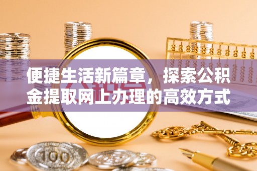 潍坊便捷生活新篇章，探索公积金提取网上办理的高效方式