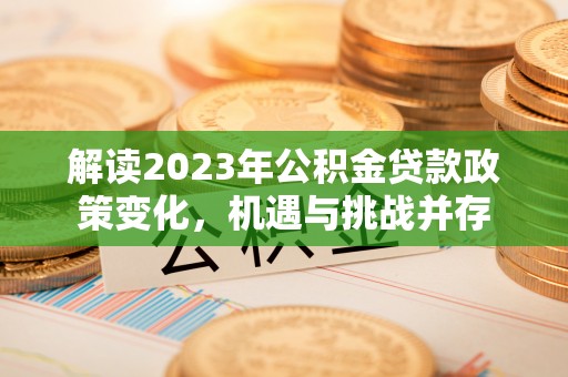 潍坊解读2023年公积金贷款政策变化，机遇与挑战并存