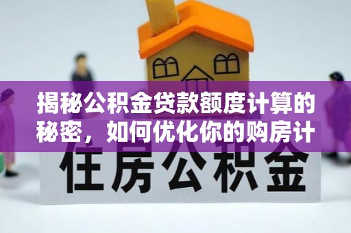 潍坊揭秘公积金贷款额度计算的秘密，如何优化你的购房计划？