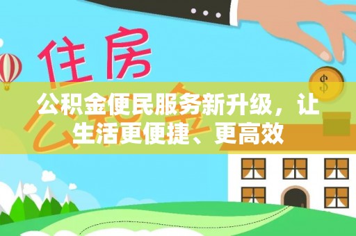 潍坊公积金便民服务新升级，让生活更便捷、更高效