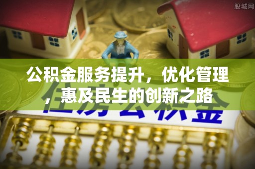 潍坊公积金服务提升，优化管理，惠及民生的创新之路