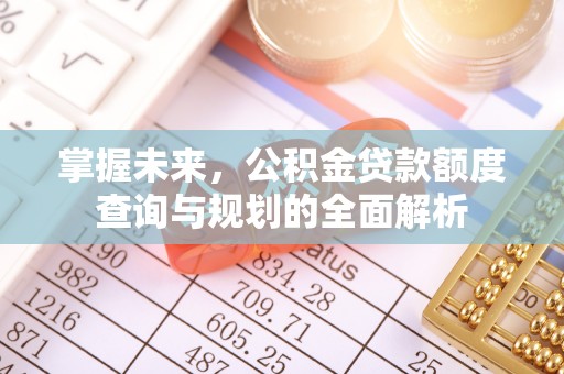 潍坊掌握未来，公积金贷款额度查询与规划的全面解析