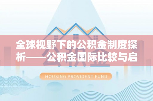 潍坊全球视野下的公积金制度探析——公积金国际比较与启示
