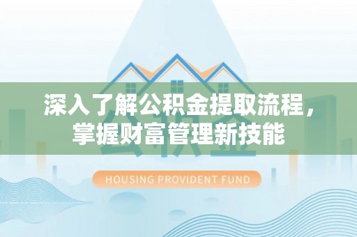 潍坊深入了解公积金提取流程，掌握财富管理新技能