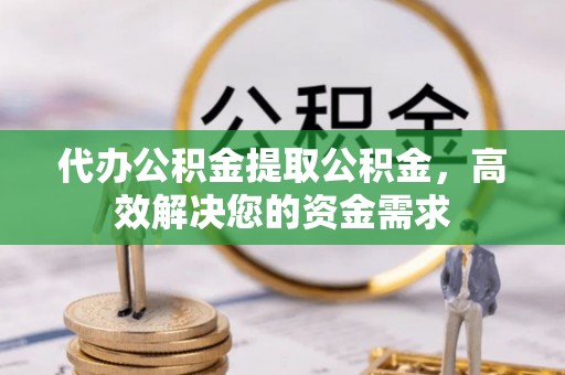 潍坊代办公积金提取公积金，高效解决您的资金需求