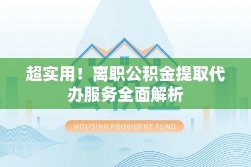 潍坊超实用！离职公积金提取代办服务全面解析