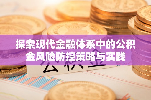 潍坊探索现代金融体系中的公积金风险防控策略与实践