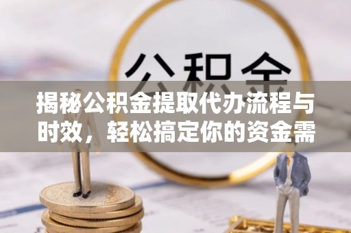 潍坊揭秘公积金提取代办流程与时效，轻松搞定你的资金需求