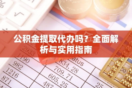 潍坊公积金提取代办吗？全面解析与实用指南