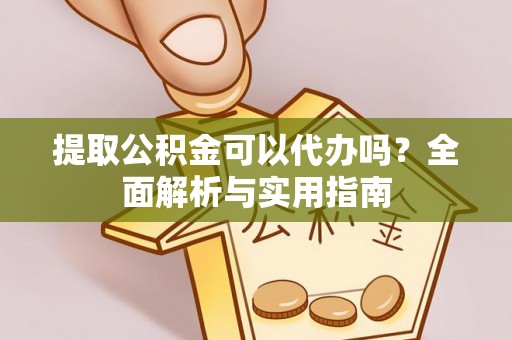 潍坊提取公积金可以代办吗？全面解析与实用指南
