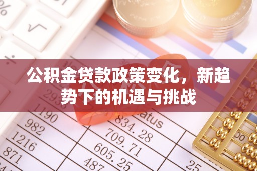 潍坊公积金贷款政策变化，新趋势下的机遇与挑战