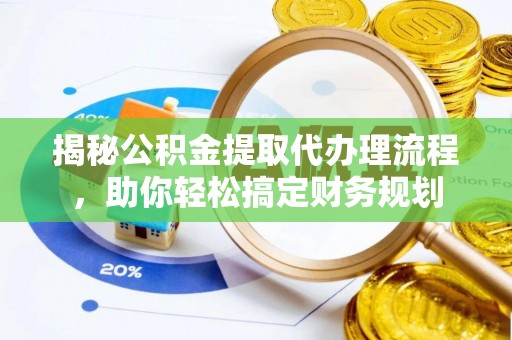 潍坊揭秘公积金提取代办理流程，助你轻松搞定财务规划